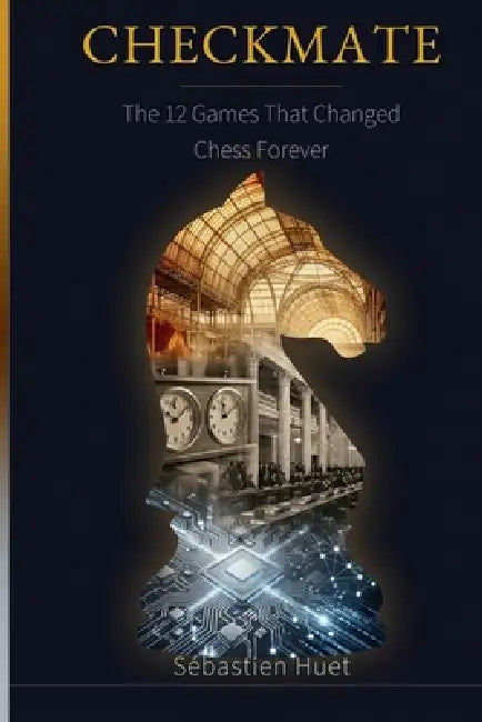 Checkmate: The 12 Games That Changed Chess Forever by Sébastien Huet