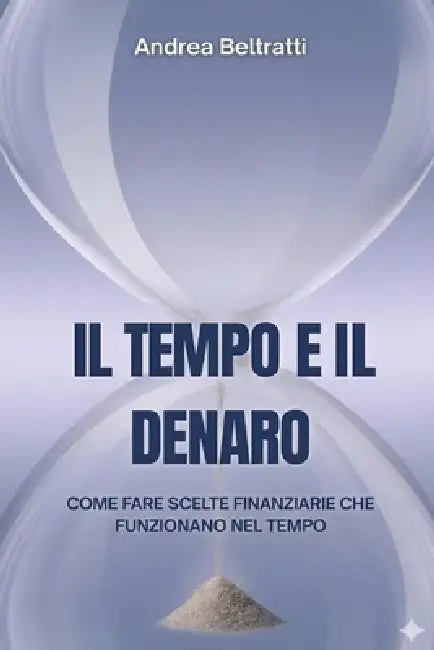 Il tempo e il denaro: Come prendere decisioni migliori nel tempo by Andrea Beltratti