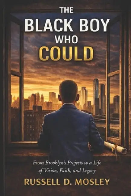 The Black Boy Who Could: From Brooklyn's Projects to a Life of Vision, Faith, and Legacy by Russell D. Mosley