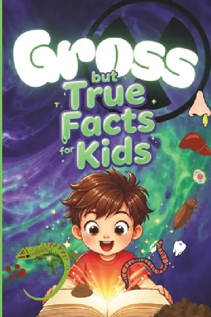 Gross but True Facts for Kids: Interesting and Disgusting Trivia for Curious Minds, Perfect for Age 8 -12 by Arabella Knox