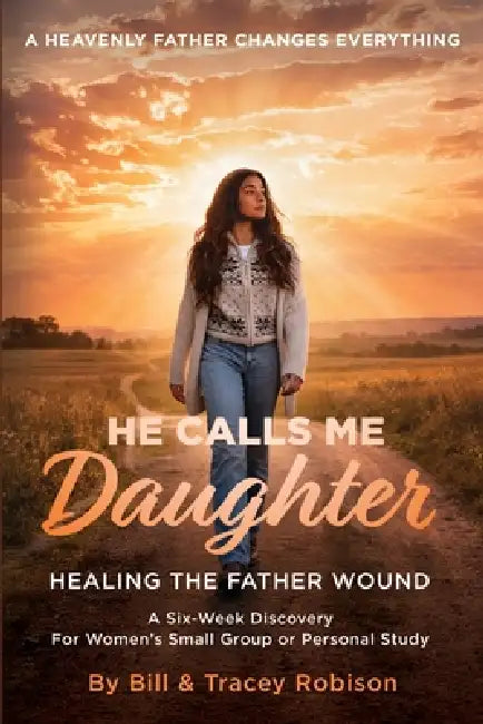 He Calls Me Daughter: Official Curriculum Edition: Healing the Father Wound by Tracey Robison, Bill Robison