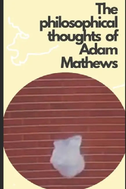 The philosophical thoughts of Adam Mathews by Adam Mathews