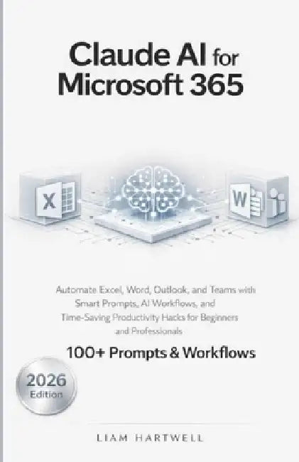 Claude AI for Microsoft 365: Automate Excel, Word, Outlook, and Teams with Smart Prompts, AI Workflows, and Time-Saving Productivity Hacks for Beginne by Liam Hartwell
