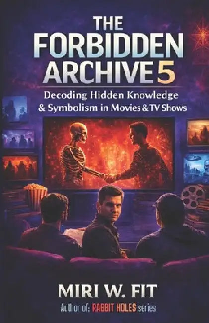 The Forbidden Archive 5: Decoding Hidden Knowledge and Symbolism in Movies and TV Shows by Miri W. Fit