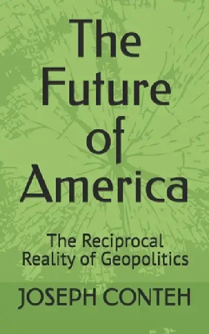 The Future of America: The Reciprocal Reality of Geopolitics by Joseph Gbanabom Conteh