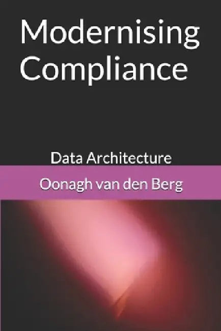 Modernising Compliance: Data Architecture by Oonagh Sarah Van Den Berg