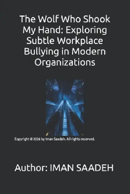 The Wolf Who Shook My Hand: Exploring Subtle Workplace Bullying in Modern Organizations by Iman Saadeh, Iman Yousef Saadeh