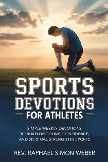 Sports Devotions for Athletes: Simple Weekly Devotions to Build Discipline, Confidence, and Spiritual Strength in Sports by Raphael Simon Weber