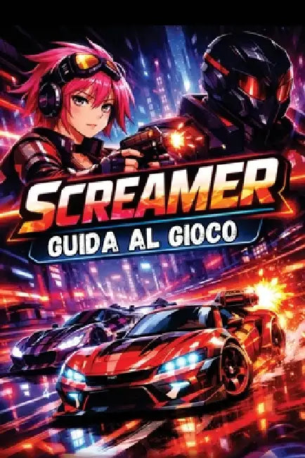 Screamer Guida Al Gioco: Sblocca ogni trucco, strategia e collezionabile nascosto, dai consigli per principianti alle tecniche di corsa di livello esp by Isidro B. Aaron