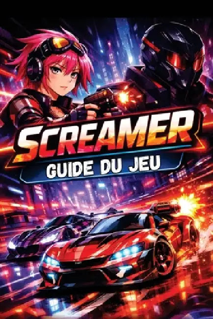 Screamer Guide Du Jeu: Débloquez toutes les figures, stratégies et objets à collectionner cachés, des conseils pour débutants aux techniques de course by Isidro B. Aaron