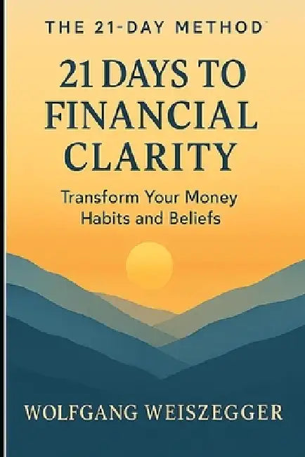 The 21-Day Method: 21 DAYS TO FINANCIAL CLARITY: Transform Your Money Habits and Beliefs by Wolfgang Weiszegger