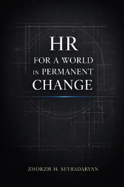 HR for a World in Permanent Change: Strategic Directives, Leadership Practice, and Human Capital Advantage by Zhorzh H. Seyradaryan