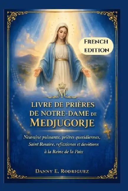 Livre de Prières de Notre-Dame de Medjugorje: Neuvaine puissante, prières quotidiennes, Saint Rosaire, réflexions et dévotions à la Reine de la Paix by Danny E. Rodriguez