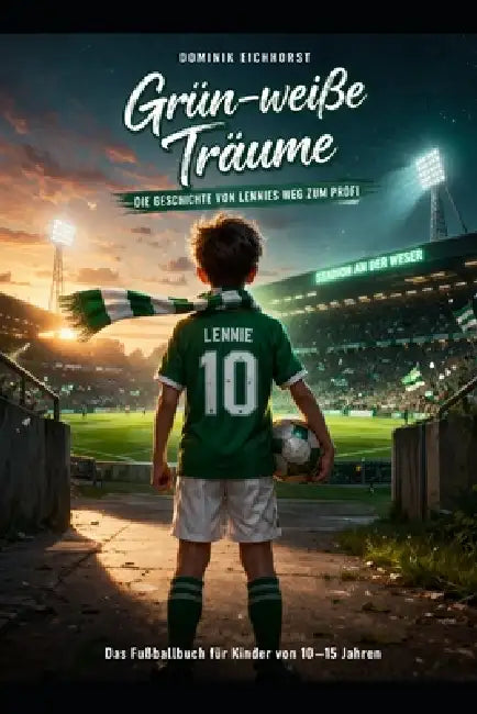 Grün-weiße Träume: Die Geschichte von Lennies Weg zum Profi by Dominik Eichhorst