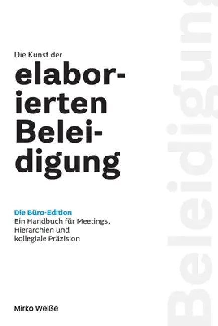 Die Kunst der elaborierten Beleidigung: Die Büro-Edition Ein Handbuch für Meetings, Hierarchien und kollegiale Präzision by Mirko Weiße
