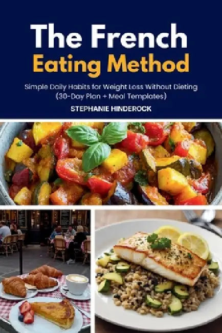 The French Eating Method: Simple Daily Habits for Weight Loss Without Dieting (30-Day Plan + Meal Templates) by Stephanie Hinderock