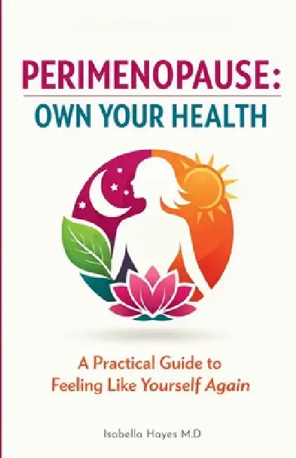 Perimenopause: OWN YOUR HEALTH: A Practical Guide to Feeling Like Yourself Again by Isabella Hayes M. D.