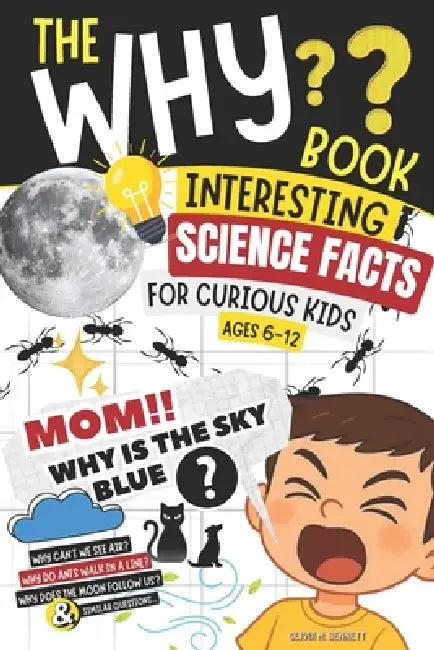 The Why Book Interesting Science Facts for Curious Kids: "Mom, Why Is the Sky Blue?" 50 Questions with Simple Scientific Answers (Ages 6-12) by Olivia M. Bennett