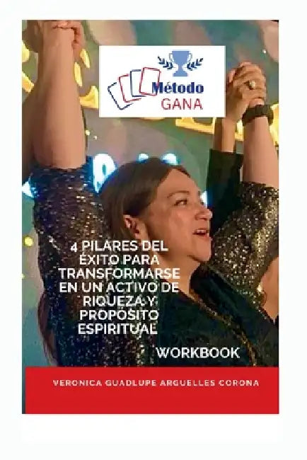 Método GANA: 4 Pilares del Éxito para Transformarse en un Activo de Riqueza y Propósito Espiritual by Maria Imelda Cardona, Veronica Guadalupe Arguelles Corona