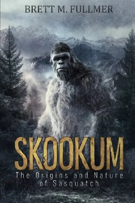 Skookum: The Origins and Nature of Sasquatch by Brett M. Fullmer