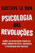 Psicologia das Revoluções: Lições da Revolução Francesa sobre poder político, ideologia e psicologia das massas by G. S. a., Gustave Le Bon