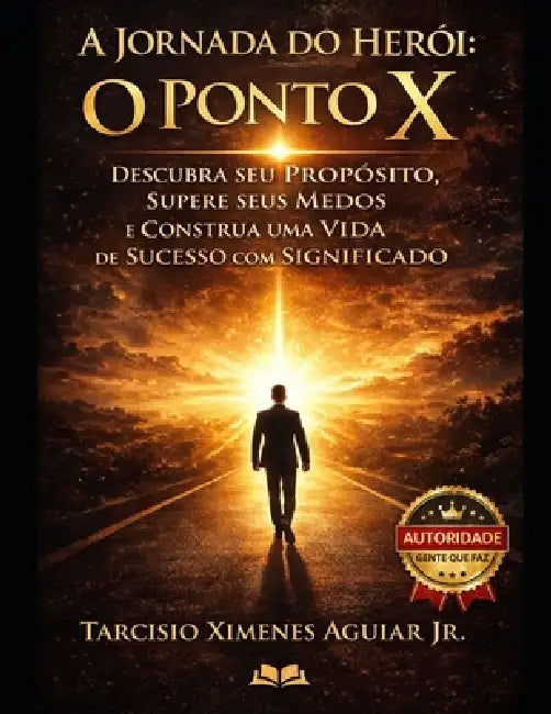 A Jornada do Herói - O Ponto X: Descubra seu Propósito, Supere seus Medos e Construa uma Vida de Sucesso com Significado by Jr. Ximenes Aguiar Tarcísio