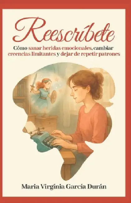 Reescríbete: Cómo sanar heridas emocionales, cambiar creencias limitantes y dejar de repetir patrones. by Maria Virginia Garcia Durán