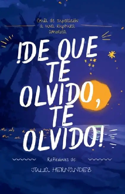 ¡De Que Te Olvido, Te Olvido!: Guía de superación a una ruptura amorosa by Julia Hernández Rivera