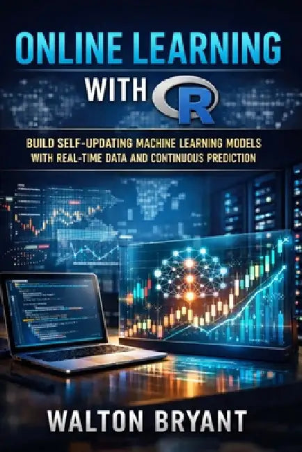 Online Learning with R: Build Self-Updating Machine Learning Models with Real-Time Data and Continuous Prediction by Walton Bryant