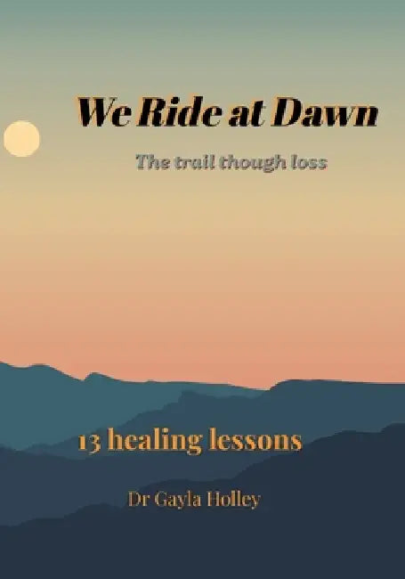We Ride At Dawn: The Trail Through Loss for Men by Gayla Holley