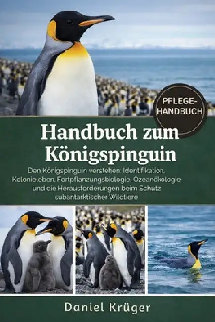 Handbuch Zum Königspinguin: Den Königspinguin verstehen: Identifikation, Kolonieleben, Fortpflanzungsbiologie, Ozeanökologie und die Herausforderungen by Daniel Krüger