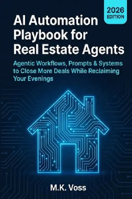 AI Automation Playbook for Real Estate Agents: Agentic Workflows, Prompts & Systems to Close More Deals While Reclaiming Your Evenings by M. K. Voss