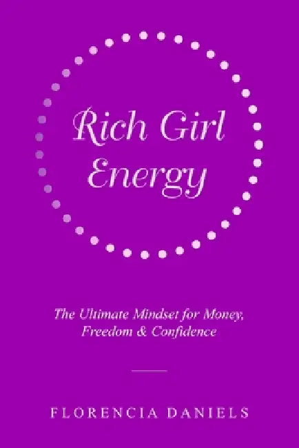 Rich Girl Energy: The Ultimate Mindset for Money, Freedom and Confidence by Florencia Daniels