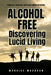 Alcohol Free: Discovering Lucid Living: Finding Joy, Connection, and Purpose Without the Alcohol by Maurice Woodson