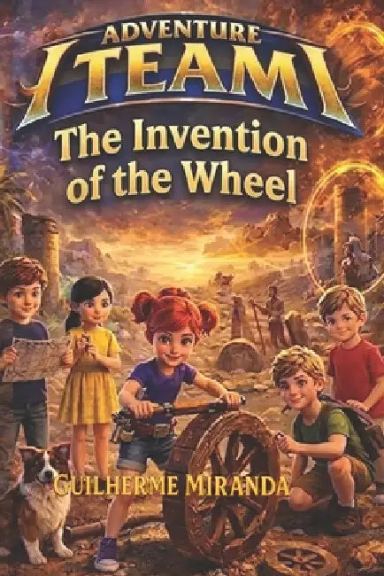 Middle Grade Book: Adventure Team: The Invention of the Wheel by Guilherme Miranda de Aguiar
