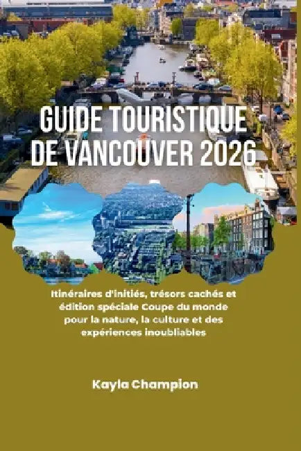 Guide touristique de Vancouver 2026: Itinéraires d'initiés, trésors cachés et édition spéciale Coupe du monde pour la nature, la culture et des expéri by Kayla Champion