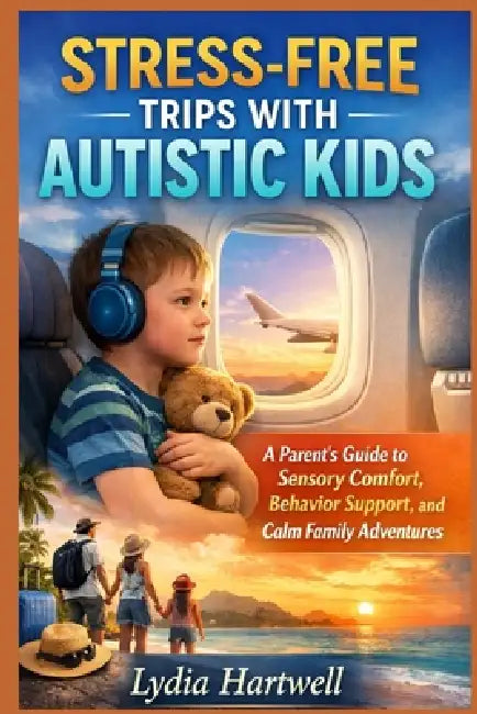 Stress-Free Trips with Autistic Kids: A Parent's Guide to Sensory Comfort, Behavior Support, and Calm Family Adventures by Lydia Hartwell