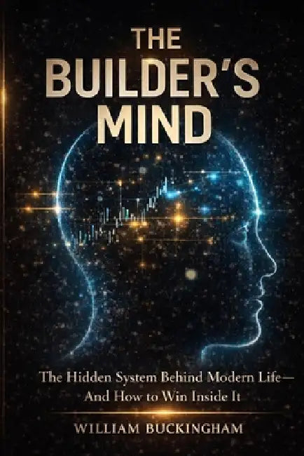 The Builder's Mind: The Hidden System Behind Modern Life - and How to Win Inside It by William Buckingham