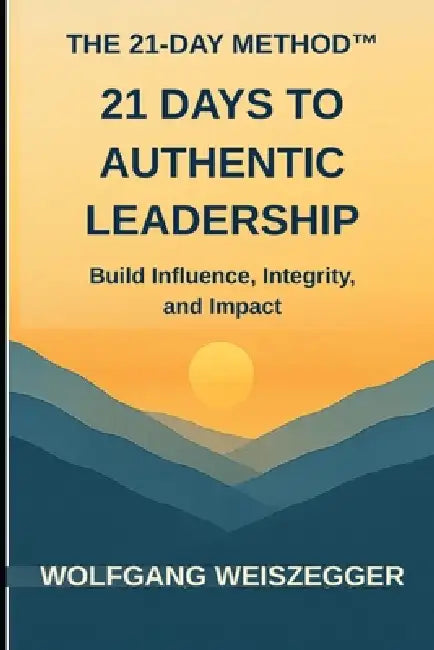 The 21-Day Method: Personal Growth Series - 21 DAYS TO AUTHENTIC LEADERSHIP: Build Influence, Integrity, and Impact by Wolfgang Weiszegger