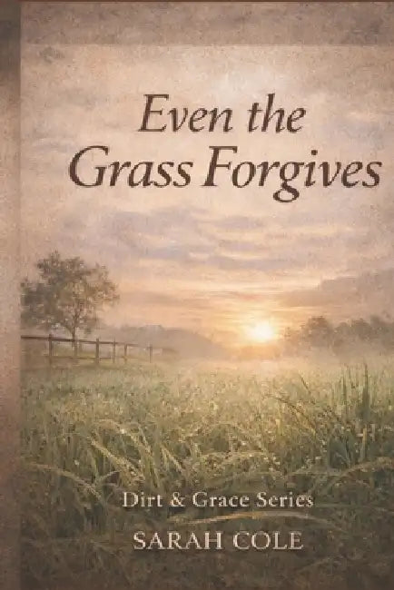 Even the Grass Forgives: A Journey of Faith, Forgiveness and Growth by Sarah Cole