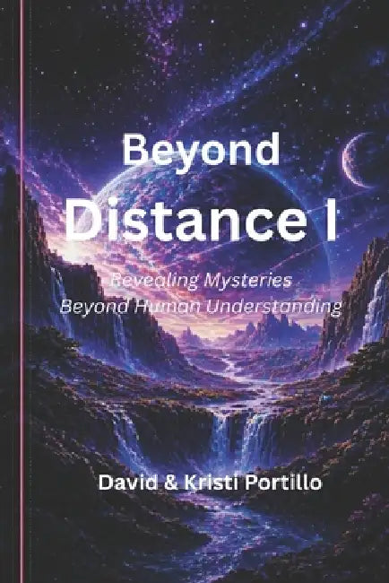 Beyond Distance: Revealing Mysteries Beyond Human Understanding by Kristi N. Portillo, David L. Portillo