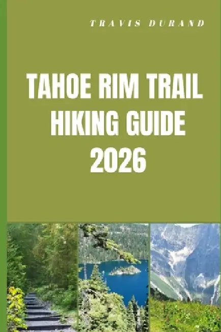 Tahoe Rim Trail Hiking Guide 2026: Discover High Sierra Views, Forested Paths, and Remote Backcountry Routes with Clear Navigation Insights by Travis Durand