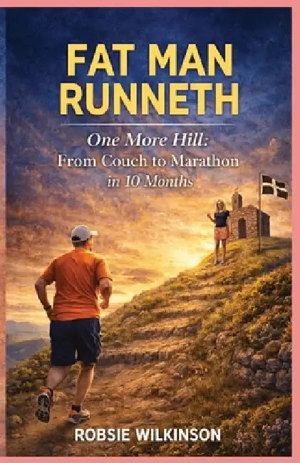 Fat Man Runneth: One More Hill: From Couch to Marathon in 10 Months by Robsie Wilkinson