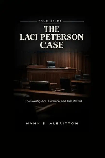 The Laci Peterson Case: The Investigation, Evidence, and Trial Record by Hahn S. Albritton