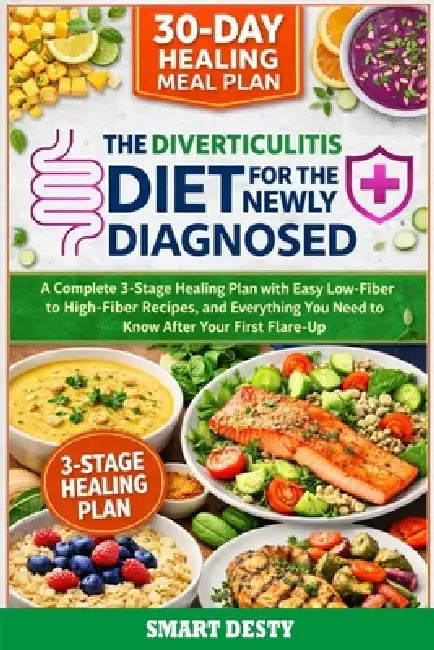 The Diverticulitis Diet for the Newly Diagnosed: A Complete 3-Stage Healing Plan with Easy Low-Fiber to High-Fiber Recipes, a 30-Day Meal Plan, and Ev by Smart Desty