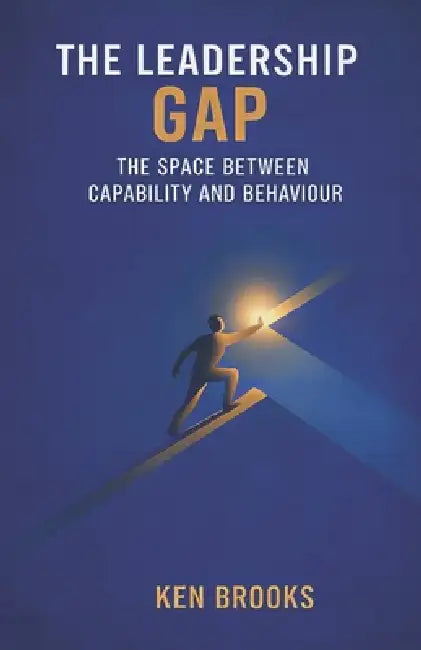 The Leadership Gap: The Space Between Capability and Behaviour by Ken Brooks