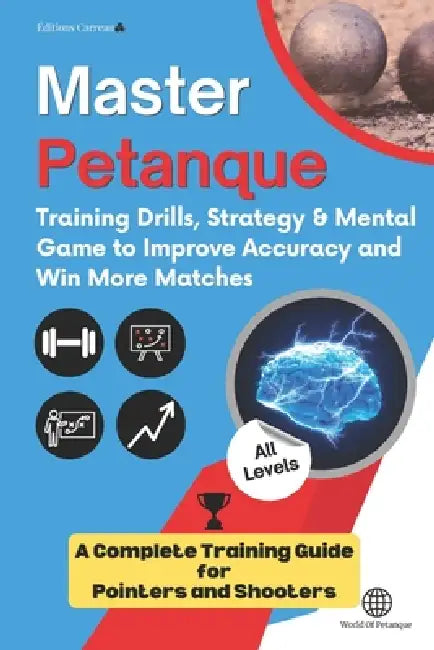 Mastering Petanque: TRAINING DRILLS, STRATEGY AND MENTAL GAME TO IMPROVE YOUR ACCURACY AND PERFORMANCE: The complete training guide for POINTERS and S by Éditions Carreau