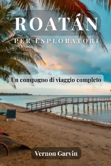Roatan Per Esploratori: Un compagno di viaggio completo by Vernon Garvin