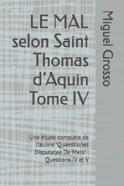 LE MAL selon Saint Thomas d'Aquin Tome IV: Une étude complète de l'oeuvre "Quaestiones Disputatae De Malo" Questions IV et V by Miguel Grosso