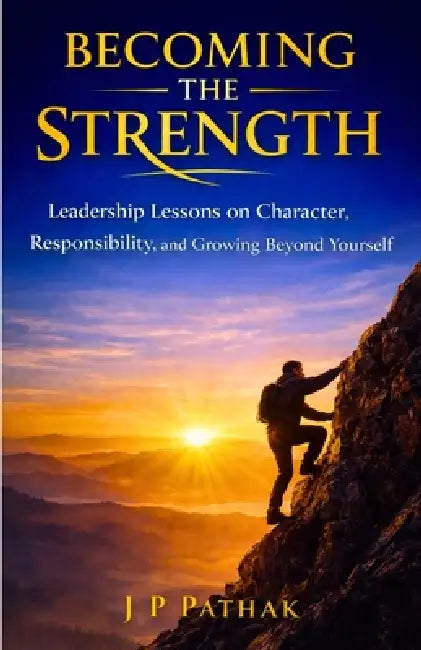 Becoming the Strength: Leadership Lessons on Character, Responsibility, and Growing Beyond Yourself by Jp Pathak